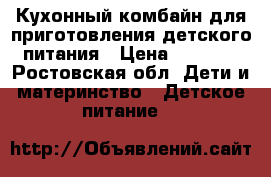 Кухонный комбайн для приготовления детского питания › Цена ­ 3 000 - Ростовская обл. Дети и материнство » Детское питание   